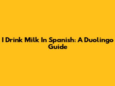 I Drink Milk In Spanish: A Duolingo Guide