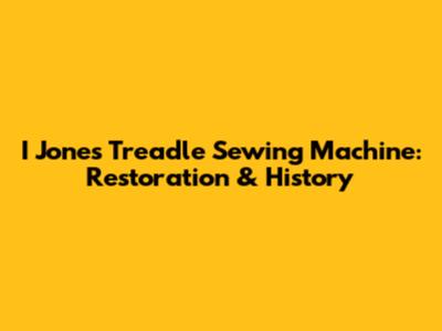 I Jones Treadle Sewing Machine: Restoration & History