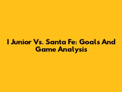 I Junior Vs. Santa Fe: Goals And Game Analysis