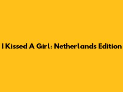 I Kissed A Girl: Netherlands Edition