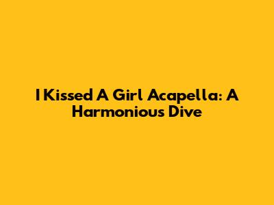 I Kissed A Girl Acapella: A Harmonious Dive