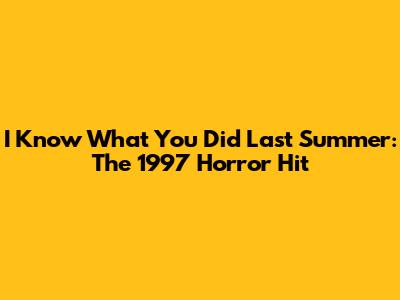 I Know What You Did Last Summer: The 1997 Horror Hit