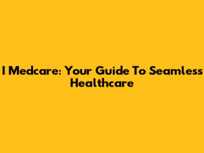 I Medcare: Your Guide To Seamless Healthcare