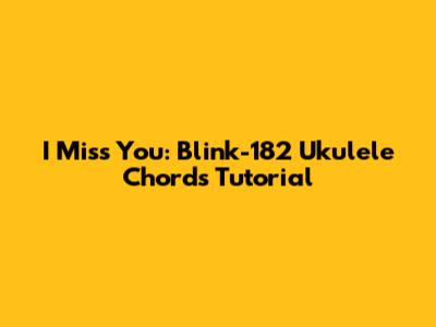 I Miss You: Blink-182 Ukulele Chords Tutorial