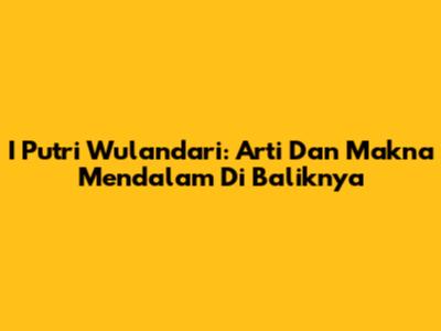 I Putri Wulandari: Arti Dan Makna Mendalam Di Baliknya