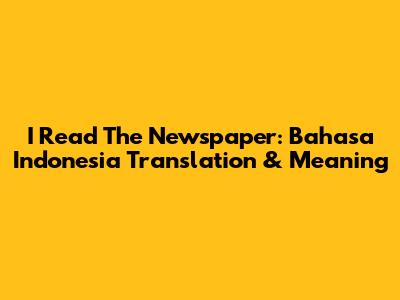 I Read The Newspaper: Bahasa Indonesia Translation & Meaning