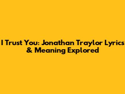I Trust You: Jonathan Traylor Lyrics & Meaning Explored