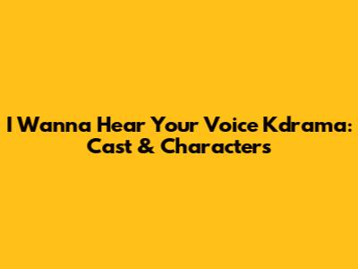 I Wanna Hear Your Voice Kdrama: Cast & Characters