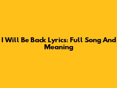 I Will Be Back Lyrics: Full Song And Meaning