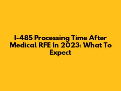 I-485 Processing Time After Medical RFE In 2023: What To Expect
