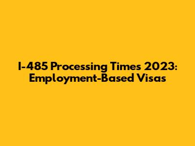 I-485 Processing Times 2023: Employment-Based Visas