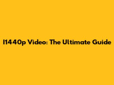 I1440p Video: The Ultimate Guide