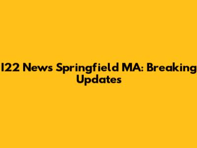 I22 News Springfield MA: Breaking Updates