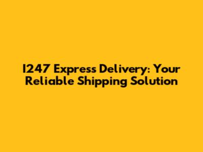I247 Express Delivery: Your Reliable Shipping Solution