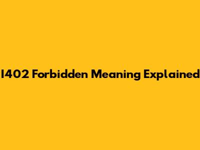 I402 Forbidden Meaning Explained