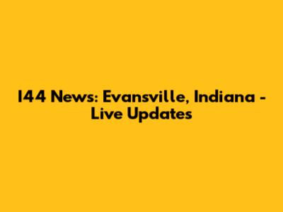I44 News: Evansville, Indiana - Live Updates