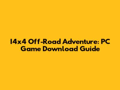 I4x4 Off-Road Adventure: PC Game Download Guide