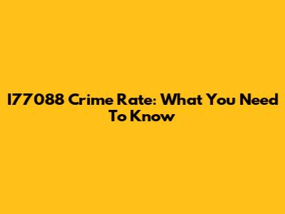 I77088 Crime Rate: What You Need To Know
