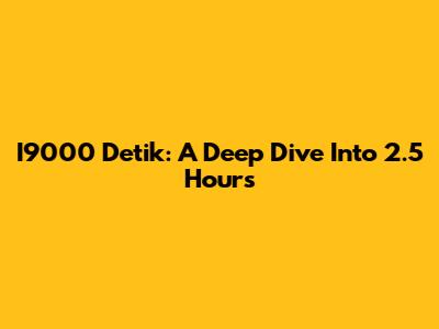 I9000 Detik: A Deep Dive Into 2.5 Hours
