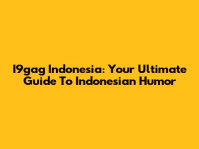I9gag Indonesia: Your Ultimate Guide To Indonesian Humor