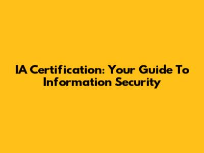 IA Certification: Your Guide To Information Security