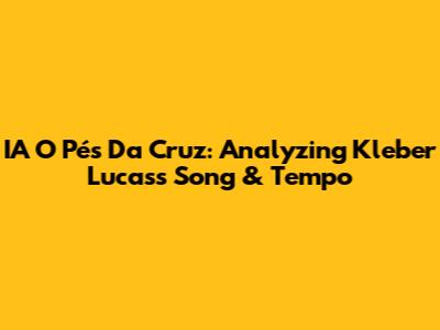 IA O Pés Da Cruz: Analyzing Kleber Lucas's Song & Tempo