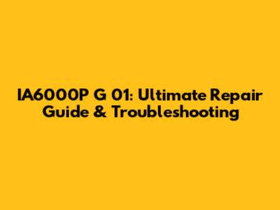 IA6000P G 01: Ultimate Repair Guide & Troubleshooting