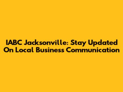 IABC Jacksonville: Stay Updated On Local Business Communication