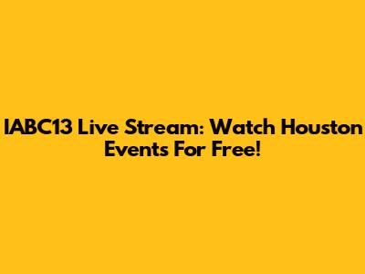 IABC13 Live Stream: Watch Houston Events For Free!