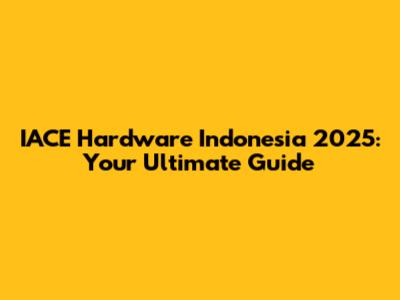 IACE Hardware Indonesia 2025: Your Ultimate Guide
