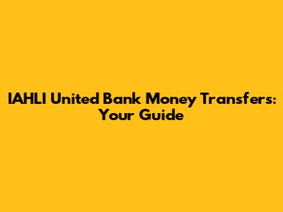 IAHLI United Bank Money Transfers: Your Guide