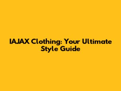 IAJAX Clothing: Your Ultimate Style Guide