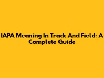 IAPA Meaning In Track And Field: A Complete Guide