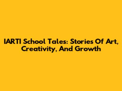 IARTI School Tales: Stories Of Art, Creativity, And Growth