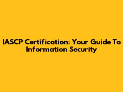 IASCP Certification: Your Guide To Information Security