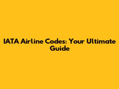 IATA Airline Codes: Your Ultimate Guide