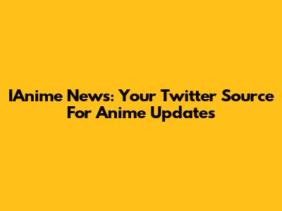 IAnime News: Your Twitter Source For Anime Updates
