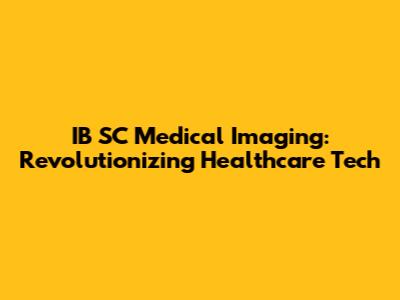 IB SC Medical Imaging: Revolutionizing Healthcare Tech