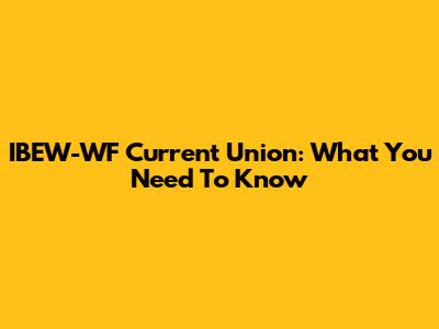IBEW-WF Current Union: What You Need To Know