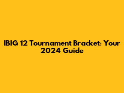 IBIG 12 Tournament Bracket: Your 2024 Guide
