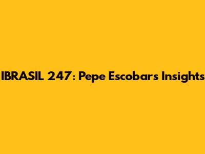 IBRASIL 247: Pepe Escobar's Insights