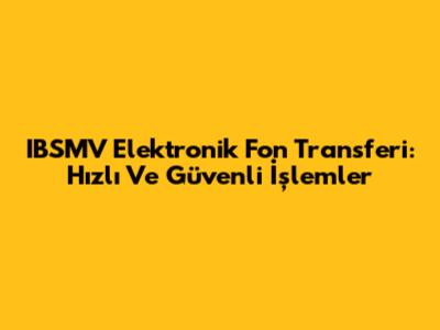 IBSMV Elektronik Fon Transferi: Hızlı Ve Güvenli İşlemler