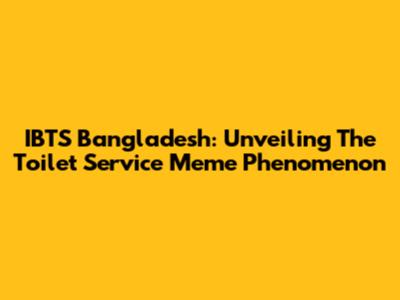IBTS Bangladesh: Unveiling The Toilet Service Meme Phenomenon