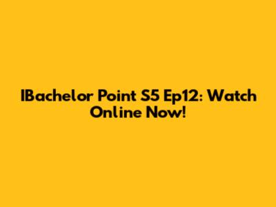IBachelor Point S5 Ep12: Watch Online Now!