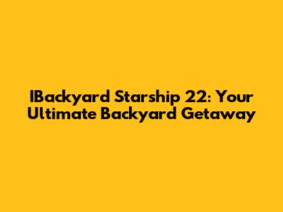 IBackyard Starship 22: Your Ultimate Backyard Getaway