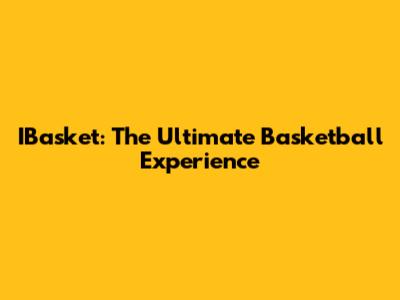IBasket: The Ultimate Basketball Experience