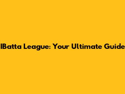 IBatta League: Your Ultimate Guide