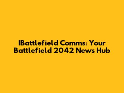 IBattlefield Comms: Your Battlefield 2042 News Hub