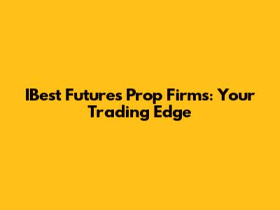 IBest Futures Prop Firms: Your Trading Edge