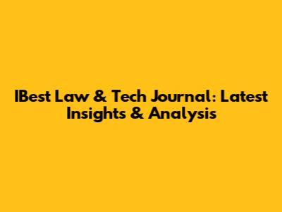 IBest Law & Tech Journal: Latest Insights & Analysis